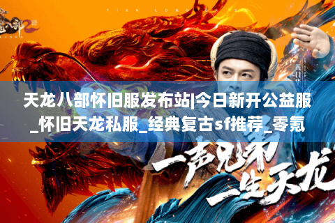 天龙八部怀旧服发布站|今日新开公益服_怀旧天龙私服_经典复古sf推荐_零氪手工服