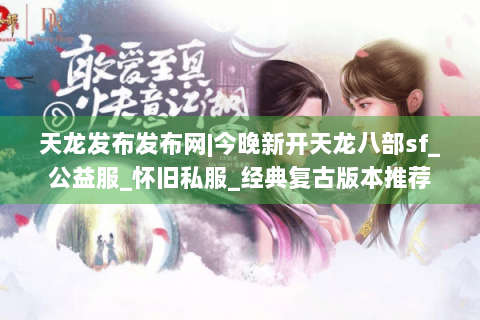 天龙发布发布网|今晚新开天龙八部sf_公益服_怀旧私服_经典复古版本推荐