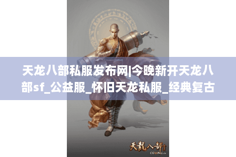 天龙八部私服发布网|今晚新开天龙八部sf_公益服_怀旧天龙私服_经典复古天龙sf推荐
