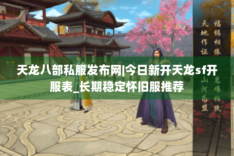 天龙八部私服发布网|今日新开天龙sf开服表_长期稳定怀旧服推荐