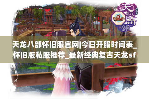 天龙八部怀旧服官网|今日开服时间表_怀旧版私服推荐_最新经典复古天龙sf资讯
