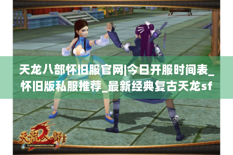 天龙八部怀旧服官网|今日开服时间表_怀旧版私服推荐_最新经典复古天龙sf资讯