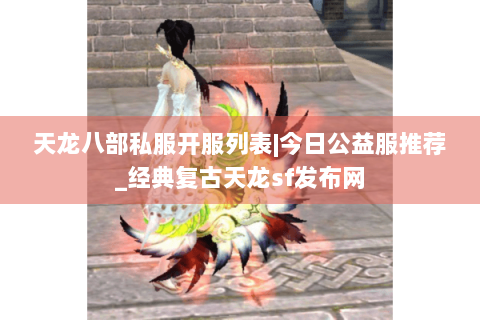 天龙八部私服开服列表|今日公益服推荐_经典复古天龙sf发布网