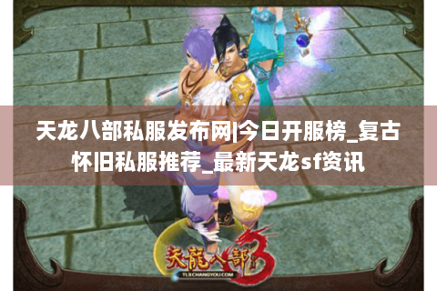 天龙八部私服发布网|今日开服榜_复古怀旧私服推荐_最新天龙sf资讯