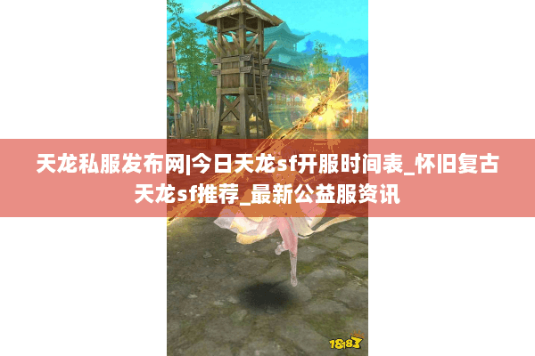 天龙私服发布网|今日天龙sf开服时间表_怀旧复古天龙sf推荐_最新公益服资讯