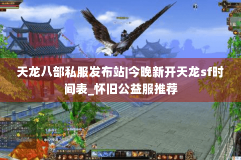 天龙八部私服发布站|今晚新开天龙sf时间表_怀旧公益服推荐