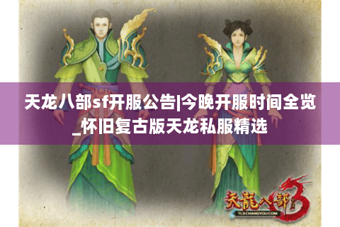 天龙八部sf开服公告|今晚开服时间全览_怀旧复古版天龙私服精选