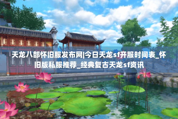 天龙八部怀旧服发布网|今日天龙sf开服时间表_怀旧版私服推荐_经典复古天龙sf资讯
