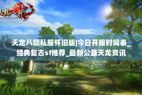 天龙八部私服怀旧版|今日开服时间表_经典复古sf推荐_最新公益天龙资讯