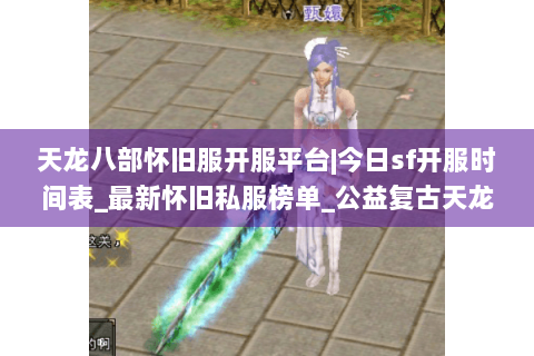 天龙八部怀旧服开服平台|今日sf开服时间表_最新怀旧私服榜单_公益复古天龙资讯