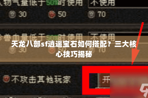 天龙八部sf逍遥宝石如何搭配？三大核心技巧揭秘
