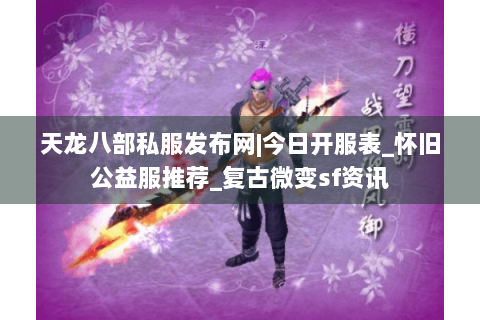 天龙八部私服发布网|今日开服表_怀旧公益服推荐_复古微变sf资讯