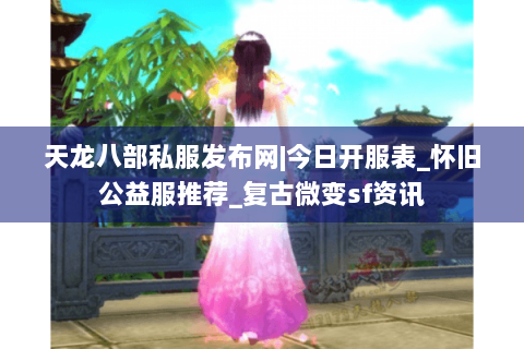 天龙八部私服发布网|今日开服表_怀旧公益服推荐_复古微变sf资讯