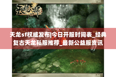 天龙sf权威发布|今日开服时间表_经典复古天龙私服推荐_最新公益服资讯
