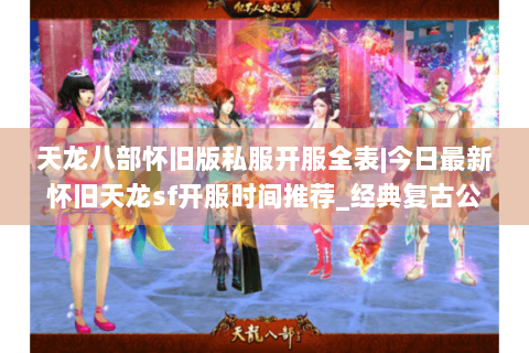 天龙八部怀旧版私服开服全表|今日最新怀旧天龙sf开服时间推荐_经典复古公益服盘点