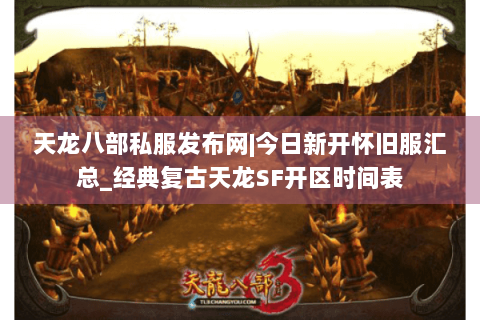 天龙八部私服发布网|今日新开怀旧服汇总_经典复古天龙SF开区时间表