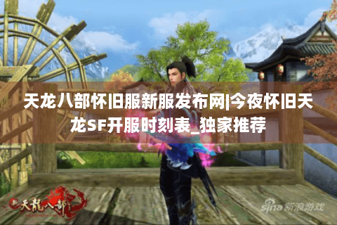 天龙八部怀旧服新服发布网|今夜怀旧天龙SF开服时刻表_独家推荐