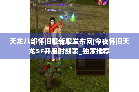 天龙八部怀旧服新服发布网|今夜怀旧天龙SF开服时刻表_独家推荐