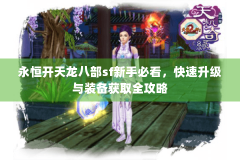 永恒开天龙八部sf新手必看，快速升级与装备获取全攻略