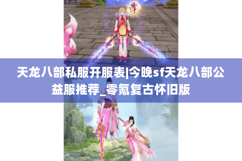 天龙八部私服开服表|今晚sf天龙八部公益服推荐_零氪复古怀旧版