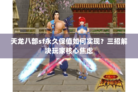 天龙八部sf永久保值如何实现?三招解决玩家核心焦虑 天龙八部sf永久保值如何实现?三招解决玩家核心焦虑