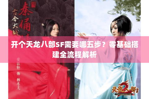 开个天龙八部SF需要哪五步？零基础搭建全流程解析