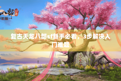 复古天龙八部sf新手必看，3步解决入门难题