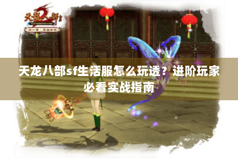 天龙八部sf生活服怎么玩透？进阶玩家必看实战指南