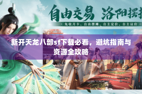 新开天龙八部sf下载必看，避坑指南与资源全攻略