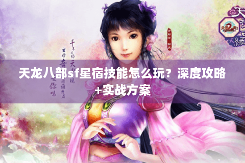 天龙八部sf星宿技能怎么玩？深度攻略+实战方案