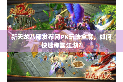 新天龙八部发布网PK玩法全解，如何快速称霸江湖？