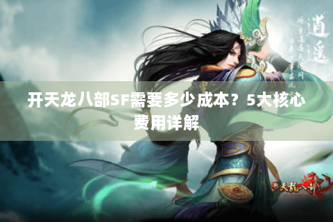 开天龙八部SF需要多少成本？5大核心费用详解