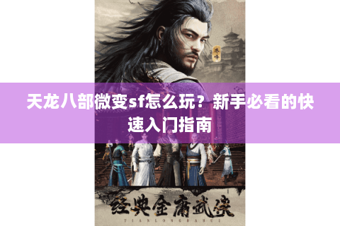 天龙八部微变sf怎么玩？新手必看的快速入门指南