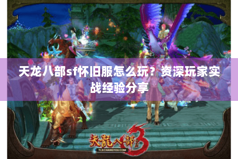 天龙八部sf怀旧服怎么玩？资深玩家实战经验分享