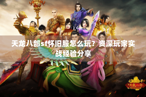 天龙八部sf怀旧服怎么玩？资深玩家实战经验分享