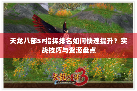 天龙八部SF指挥排名如何快速提升？实战技巧与资源盘点