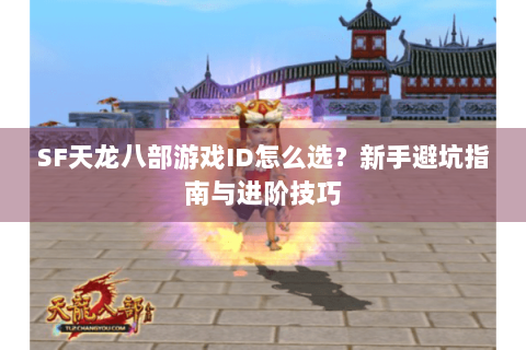 SF天龙八部游戏ID怎么选？新手避坑指南与进阶技巧