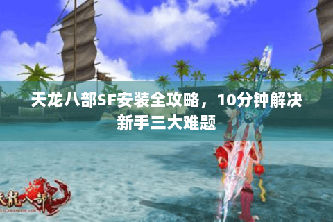 天龙八部SF安装全攻略，10分钟解决新手三大难题