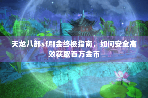 天龙八部sf刷金终极指南，如何安全高效获取百万金币