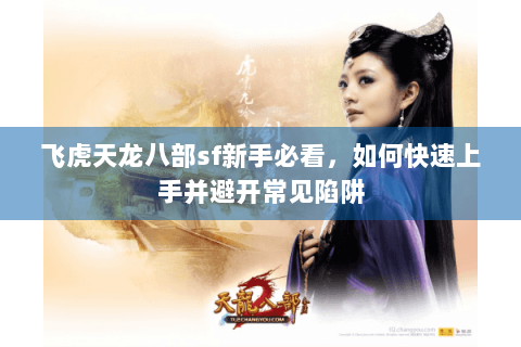 飞虎天龙八部sf新手必看，如何快速上手并避开常见陷阱