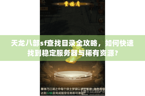 天龙八部sf查找目录全攻略，如何快速找到稳定服务器与稀有资源？