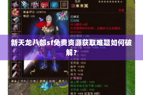 新天龙八部sf免费资源获取难题如何破解？