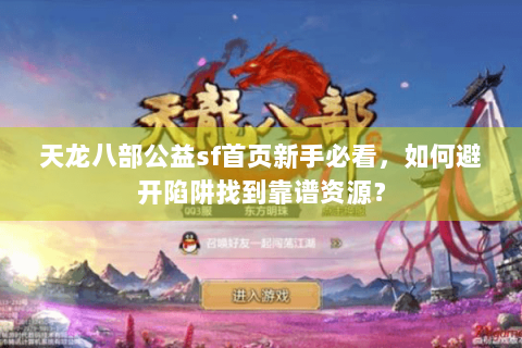 天龙八部公益sf首页新手必看，如何避开陷阱找到靠谱资源？