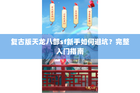 复古版天龙八部sf新手如何避坑？完整入门指南
