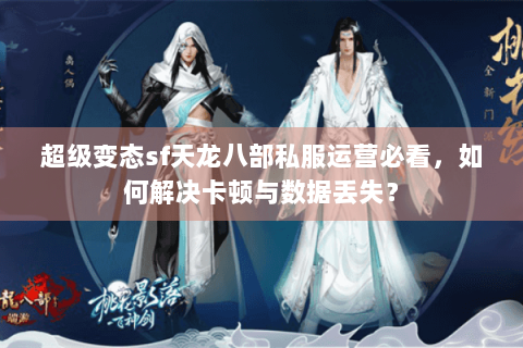 超级变态sf天龙八部私服运营必看，如何解决卡顿与数据丢失？