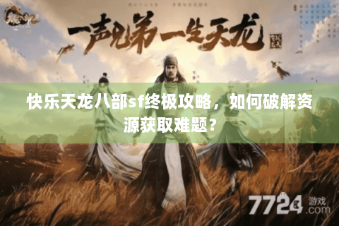 快乐天龙八部sf终极攻略，如何破解资源获取难题？