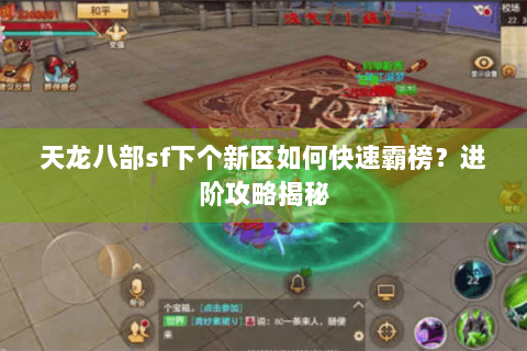 天龙八部sf下个新区如何快速霸榜？进阶攻略揭秘