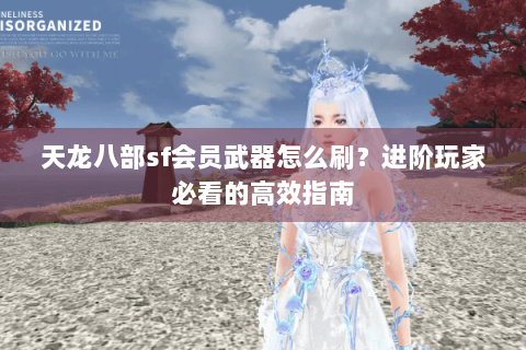 天龙八部sf会员武器怎么刷？进阶玩家必看的高效指南