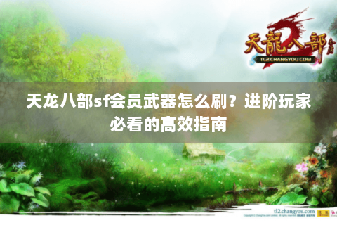 天龙八部sf会员武器怎么刷？进阶玩家必看的高效指南