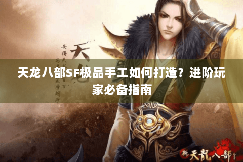 天龙八部SF极品手工如何打造？进阶玩家必备指南
